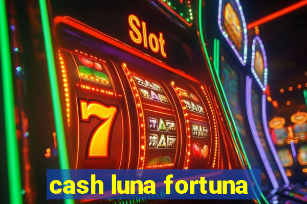 cash luna fortuna